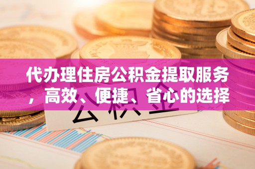 雁山代办理住房公积金提取服务，高效、便捷、省心的选择