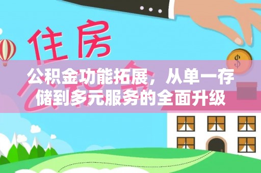 雁山公积金功能拓展，从单一存储到多元服务的全面升级