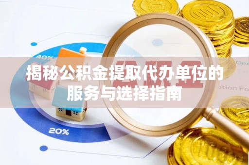 雁山揭秘公积金提取代办单位的服务与选择指南