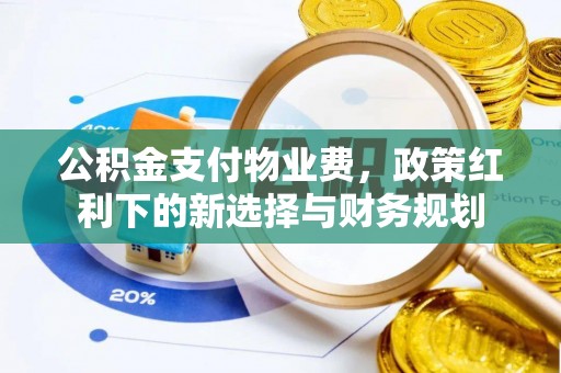 雁山公积金支付物业费，政策红利下的新选择与财务规划