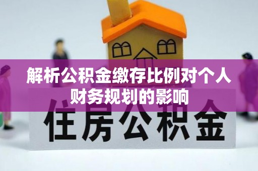 雁山解析公积金缴存比例对个人财务规划的影响