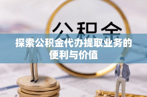 雁山探索公积金代办提取业务的便利与价值