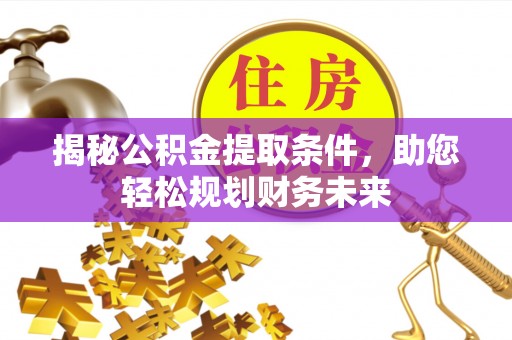 雁山揭秘公积金提取条件，助您轻松规划财务未来