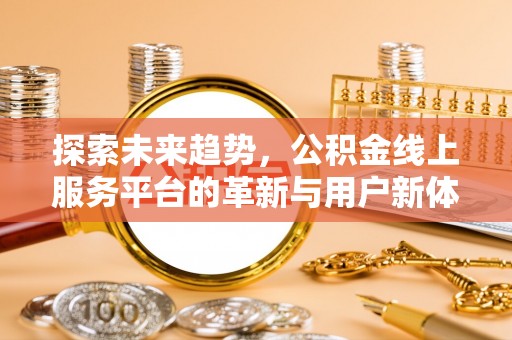 雁山探索未来趋势，公积金线上服务平台的革新与用户新体验