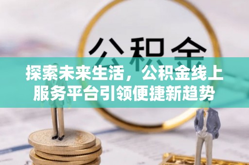 雁山探索未来生活，公积金线上服务平台引领便捷新趋势