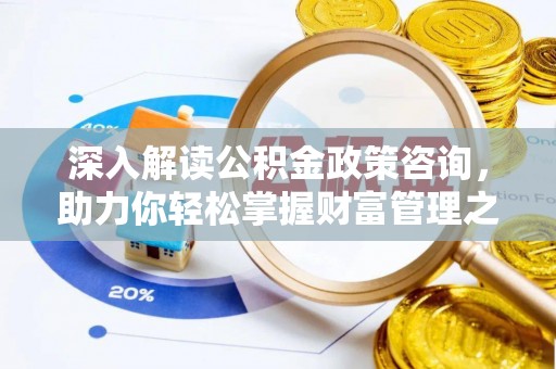雁山深入解读公积金政策咨询，助力你轻松掌握财富管理之道