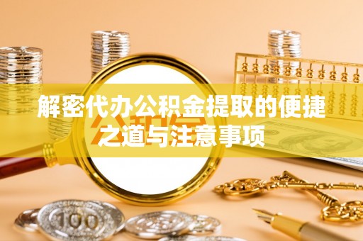 雁山解密代办公积金提取的便捷之道与注意事项