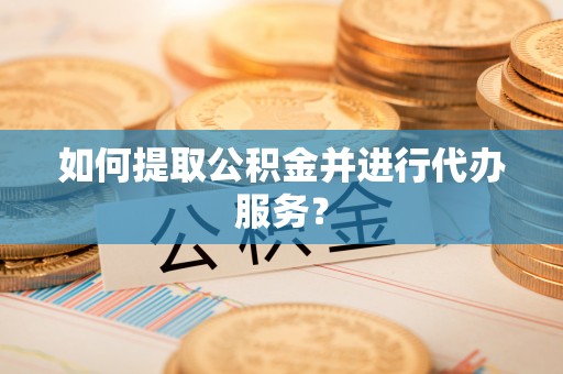 雁山如何提取公积金并进行代办服务？